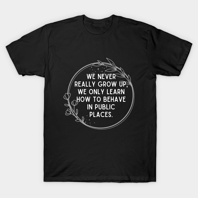 We never really grow up, we only learn how to behave in public places. T-Shirt by UnCoverDesign